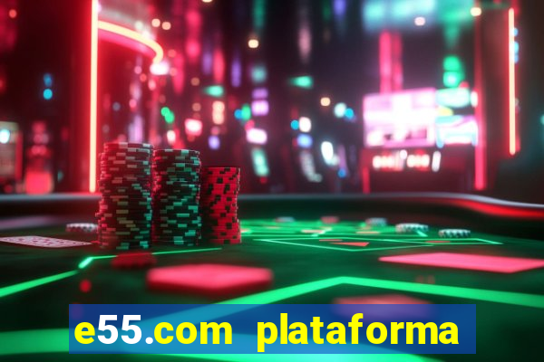 e55.com plataforma de jogos